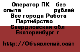 Оператор ПК ( без опыта) 28000 - 45000 рублей - Все города Работа » Партнёрство   . Свердловская обл.,Екатеринбург г.